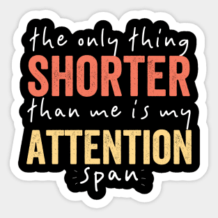 The Only Thing Shorter Than Me Is MY Attention Span Sticker